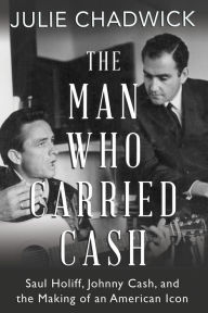 Title: The Man Who Carried Cash: Saul Holiff, Johnny Cash, and the Making of an American Icon, Author: Julie Chadwick