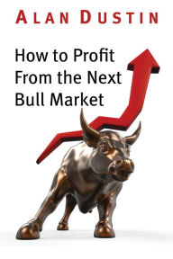 Title: How to Profit from the Next Bull Market, Author: Alan Dustin