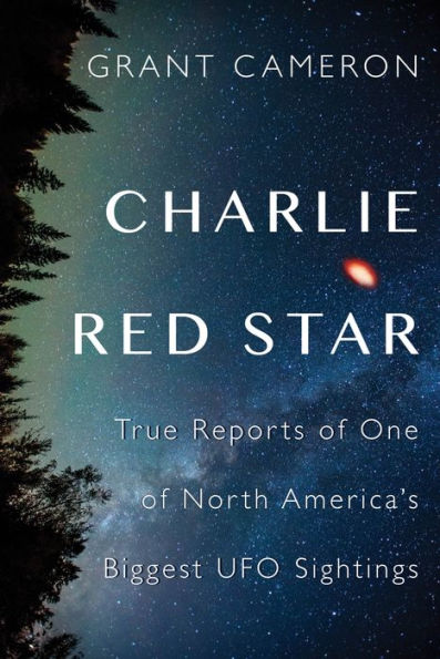 Charlie Red Star: True Reports of One North America's Biggest UFO Sightings