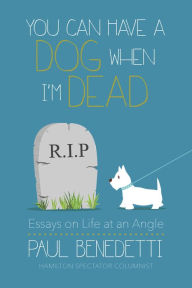 Title: You Can Have a Dog When I'm Dead: Essays on Life at an Angle, Author: Paul Benedetti