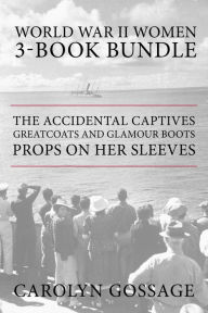Title: World War II Women 3-Book Bundle: The Accidental Captives / Greatcoats and Glamour Boots / Props on Her Sleeves, Author: Carolyn Gossage