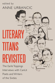 Title: Literary Titans Revisited: The Earle Toppings Interviews with CanLit Poets and Writers of the Sixties, Author: Anne Urbancic