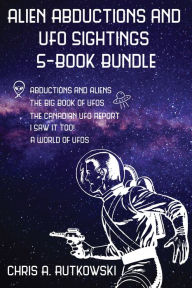 Title: Alien Abductions and UFO Sightings 5-Book Bundle: The Big Book of UFOs / I Saw It Too! / Abductions and Aliens / and 2 more, Author: Chris A. Rutkowski