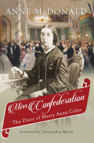 Title: Miss Confederation: The Diary of Mercy Anne Coles, Author: Anne McDonald