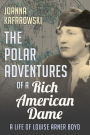 The Polar Adventures of a Rich American Dame: A Life of Louise Arner Boyd