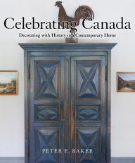 Title: Celebrating Canada: Decorating with History in a Contemporary Home, Author: Peter E. Baker