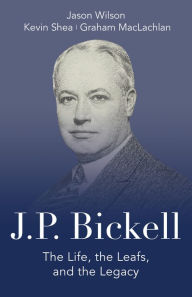Title: J.P. Bickell: The Life, the Leafs, and the Legacy, Author: Jason Wilson