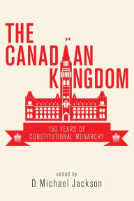 Title: The Canadian Kingdom: 150 Years of Constitutional Monarchy, Author: D. Michael Jackson