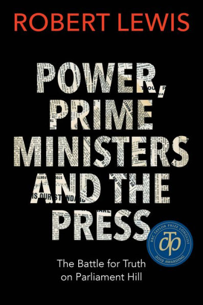 Power, Prime Ministers and The Press: Battle for Truth on Parliament Hill