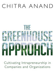 Title: The Greenhouse Approach: Cultivating Intrapreneurship in Companies and Organizations, Author: Chitra Anand