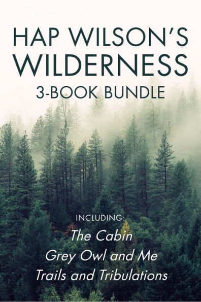 Hap Wilson's Wilderness 3-Book Bundle: The Cabin / Grey Owl and Me / Trails and Tribulations