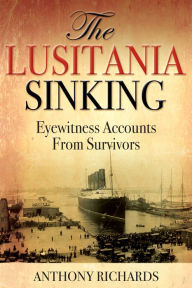 Title: The Lusitania Sinking: Eyewitness Accounts from Survivors, Author: Anthony Richards