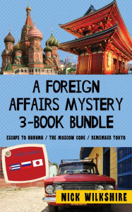 Title: A Foreign Affairs Mystery 3-Book Bundle: Escape to Havana / The Moscow Code / Remember Tokyo, Author: Nick Wilkshire