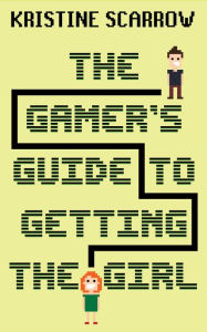 Title: The Gamer's Guide to Getting the Girl, Author: Kristine Scarrow