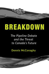 Title: Breakdown: The Pipeline Debate and the Threat to Canada's Future, Author: Dennis McConaghy