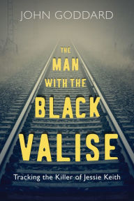 Title: The Man with the Black Valise: Tracking the Killer of Jessie Keith, Author: John Goddard