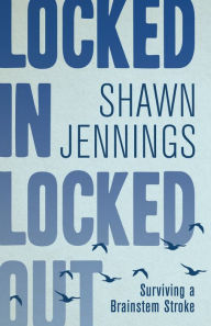 Title: Locked In Locked Out: Surviving a Brainstem Stroke, Author: Shawn Jennings MD