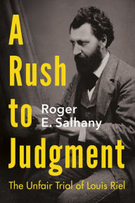 Title: A Rush to Judgment: The Unfair Trial of Louis Riel, Author: Roger E. Salhany