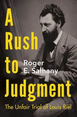 A Rush To Judgment The Unfair Trial Of Louis Riel By Roger E