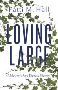 Title: Loving Large: A Mother's Rare Disease Memoir, Author: Patti M. Hall