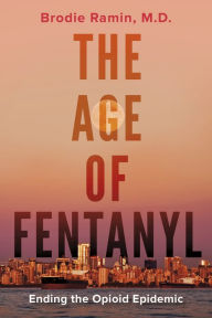 Title: The Age of Fentanyl: Ending the Opioid Epidemic, Author: Brodie Ramin M.D.