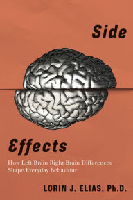 Title: Side Effects: How Left-Brain Right-Brain Differences Shape Everyday Behaviour, Author: Lorin J. Elias Ph.D.