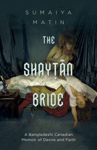 Title: The Shaytan Bride: A Bangladeshi Canadian Memoir of Desire and Faith, Author: Sumaiya Matin