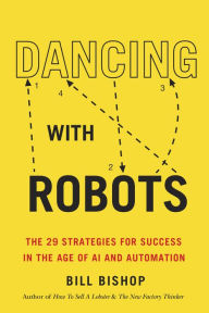 Title: Dancing With Robots: The 29 Strategies for Success In the Age of AI and Automation, Author: Bill Bishop