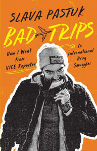 Title: Bad Trips: How I Went from VICE Reporter to International Drug Smuggler, Author: Slava Pastuk