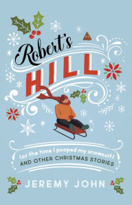 Title: Robert's Hill (or The Time I Pooped My Snowsuit) and Other Christmas Stories, Author: Jeremy John