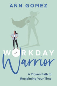 Title: Workday Warrior: A Proven Path to Reclaiming Your Time, Author: Ann Gomez