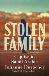 Title: Stolen Family: Captive in Saudi Arabia, Author: Johanne Durocher