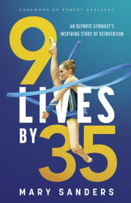 Title: 9 Lives by 35: An Olympic Gymnast's Inspiring Story of Reinvention, Author: Mary Sanders