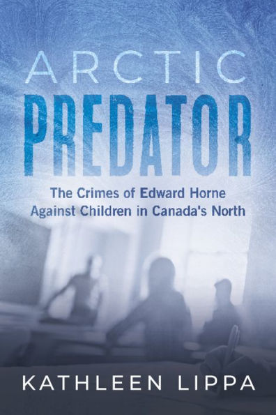 Arctic Predator: The Crimes of Edward Horne Against Children Canada's North