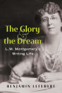 The Glory and the Dream: L.M. Montgomery's Writing Life