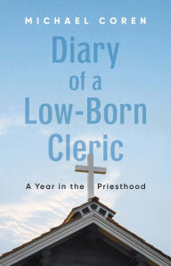 Title: Diary of a Low-Born Cleric: A Year in the Priesthood, Author: Michael Coren