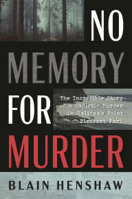 Title: No Memory for Murder: The Incredible Story of a Sadistic Murder in Halifax's Point Pleasant Park, Author: Blain Henshaw