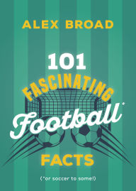 Title: 101 Fascinating Football Facts: (or soccer to some!), Author: Alex Broad