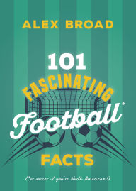 Title: 101 Fascinating Football Facts: (or soccer if you're North American!), Author: Alex Broad