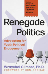 Title: Renegade Politics: Advocating for Youth Political Engagement, Author: Wraychel Gilmore