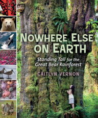 Title: Nowhere Else on Earth: Standing Tall for the Great Bear Rainforest, Author: Caitlyn Vernon