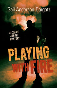 Title: Playing With Fire: A Claire Abbott Mystery, Author: Gail Anderson-Dargatz