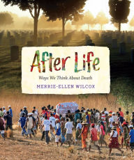 Title: After Life: Ways We Think About Death, Author: Merrie-Ellen Wilcox