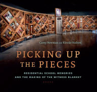 Title: Picking Up the Pieces: Residential School Memories and the Making of the Witness Blanket, Author: Carey Newman