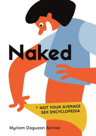 Title: Naked: Not Your Average Sex Encyclopedia, Author: Myriam Daguzan Bernier
