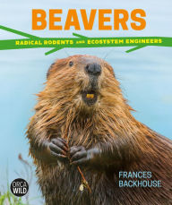 Title: Beavers: Radical Rodents and Ecosystem Engineers, Author: Frances Backhouse