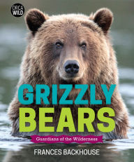 Title: Grizzly Bears: Guardians of the Wilderness, Author: Frances Backhouse