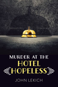 Title: Murder at the Hotel Hopeless, Author: John Lekich