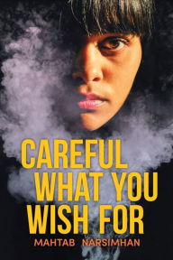 Title: Careful What You Wish For, Author: Mahtab Narsimhan