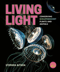 Title: Living Light: Conserving Bioluminescent Plants and Animals, Author: Stephen Aitken